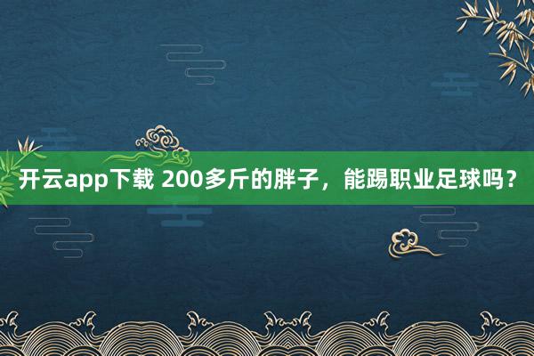 开云app下载 200多斤的胖子，能踢职业足球吗？
