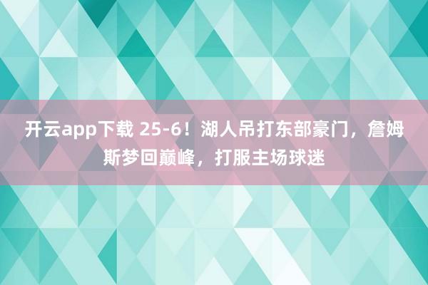 开云app下载 25-6！湖人吊打东部豪门，詹姆斯梦回巅峰，打服主场球迷