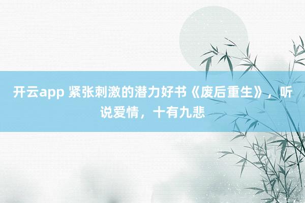 开云app 紧张刺激的潜力好书《废后重生》，听说爱情，十有九悲