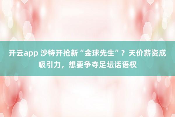 开云app 沙特开抢新“金球先生”？天价薪资成吸引力，想要争夺足坛话语权
