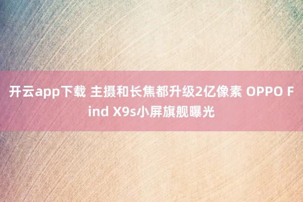 开云app下载 主摄和长焦都升级2亿像素 OPPO Find X9s小屏旗舰曝光