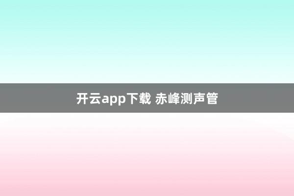 开云app下载 赤峰测声管