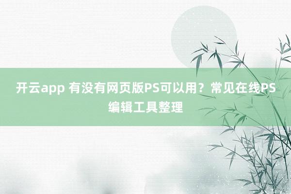 开云app 有没有网页版PS可以用?常见在线PS编辑工具整理