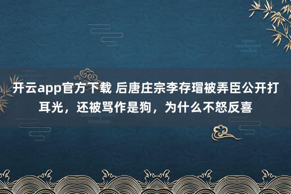 开云app官方下载 后唐庄宗李存瑁被弄臣公开打耳光,还被骂作是狗,为什么不怒反喜