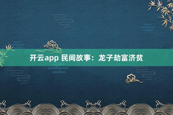 开云app 民间故事:龙子劫富济贫