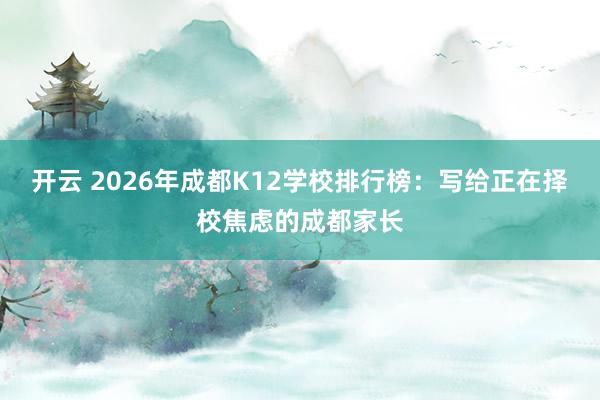 开云 2026年成都K12学校排行榜:写给正在择校焦虑的成都家长