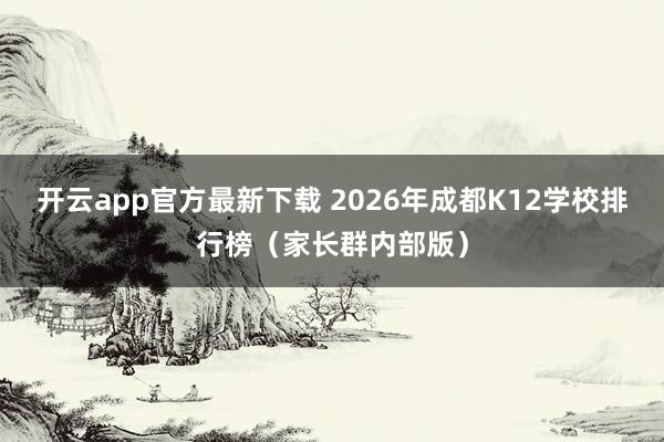 开云app官方最新下载 2026年成都K12学校排行榜（家长群内部版）
