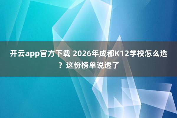 开云app官方下载 2026年成都K12学校怎么选？这份榜单说透了