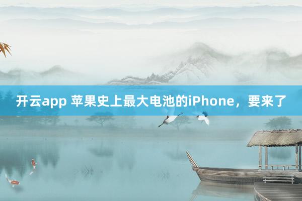 开云app 苹果史上最大电池的iPhone，要来了