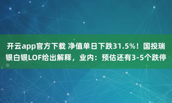 开云app官方下载 净值单日下跌31.5%！国投瑞银白银LOF给出解释，业内：预估还有3-5个跌停