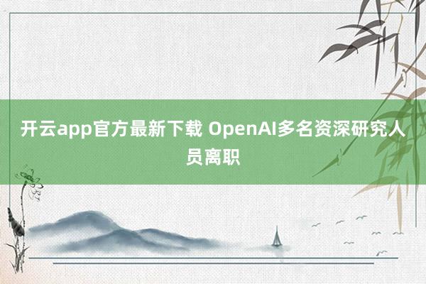 开云app官方最新下载 OpenAI多名资深研究人员离职