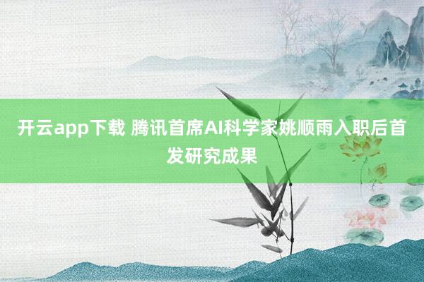 开云app下载 腾讯首席AI科学家姚顺雨入职后首发研究成果