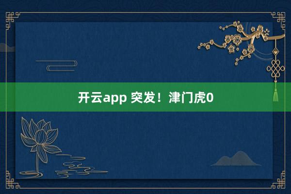 开云app 突发！津门虎0