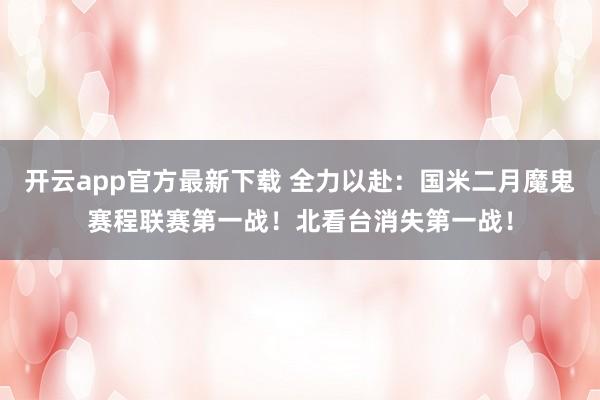 开云app官方最新下载 全力以赴：国米二月魔鬼赛程联赛第一战！北看台消失第一战！