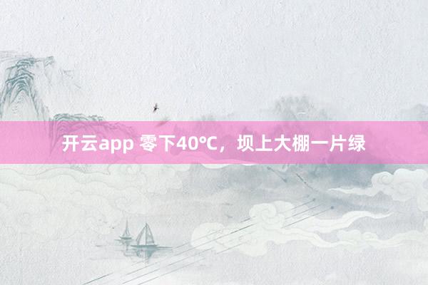 开云app 零下40℃，坝上大棚一片绿