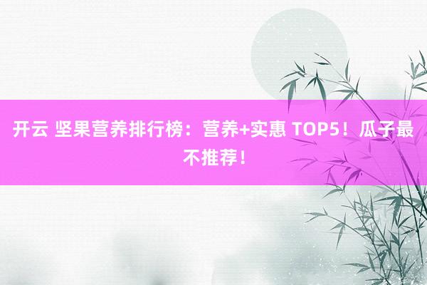 开云 坚果营养排行榜：营养+实惠 TOP5！瓜子最不推荐！
