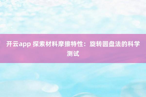 开云app 探索材料摩擦特性：旋转圆盘法的科学测试