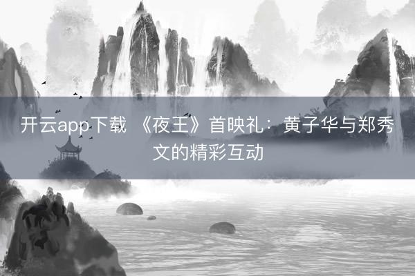 开云app下载 《夜王》首映礼：黄子华与郑秀文的精彩互动