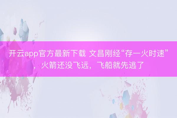 开云app官方最新下载 文昌刚经“存一火时速”，火箭还没飞远，飞船就先逃了