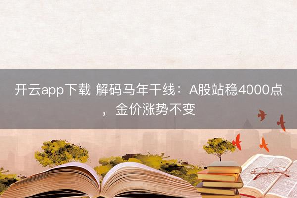 开云app下载 解码马年干线：A股站稳4000点，金价涨势不变