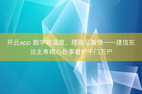 开云app 数字有温度，理赔见真情——建信东谈主寿精心处事看护千门万户