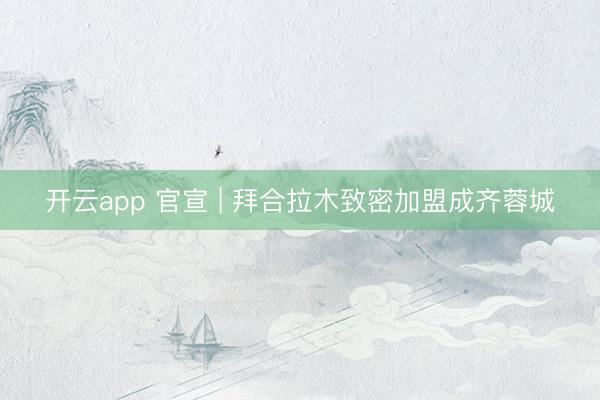开云app 官宣 | 拜合拉木致密加盟成齐蓉城