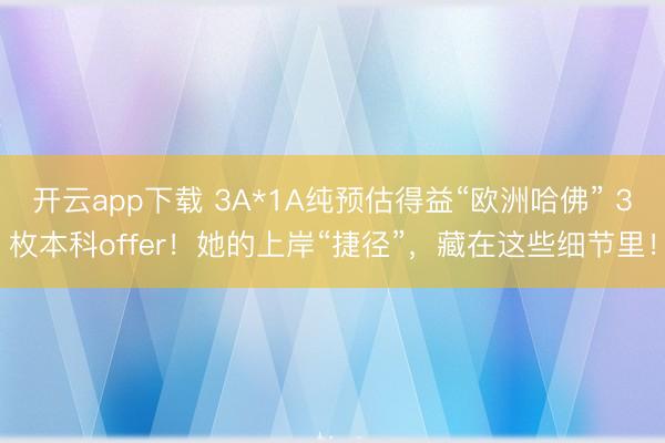 开云app下载 3A*1A纯预估得益“欧洲哈佛” 3枚本科offer!她的上岸“捷径”,藏在这些细节里!