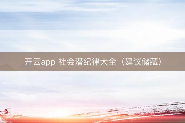 开云app 社会潜纪律大全(建议储藏)
