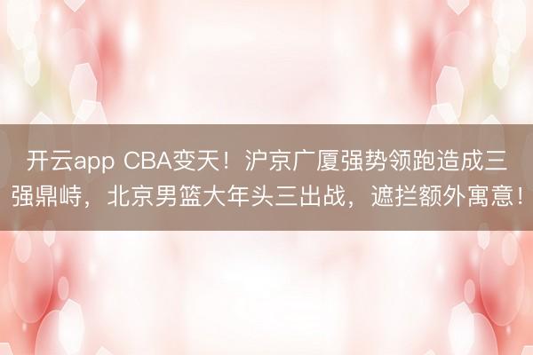 开云app CBA变天!沪京广厦强势领跑造成三强鼎峙,北京男篮大年头三出战,遮拦额外寓意!