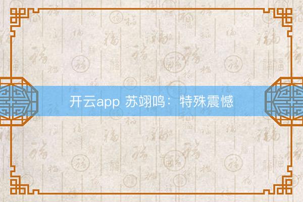 开云app 苏翊鸣:特殊震憾