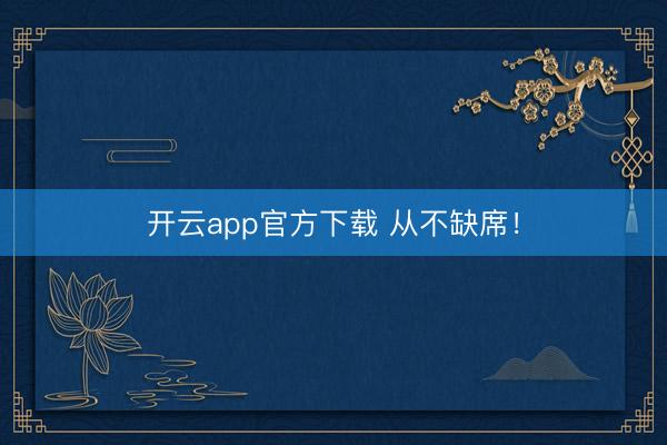 开云app官方下载 从不缺席！