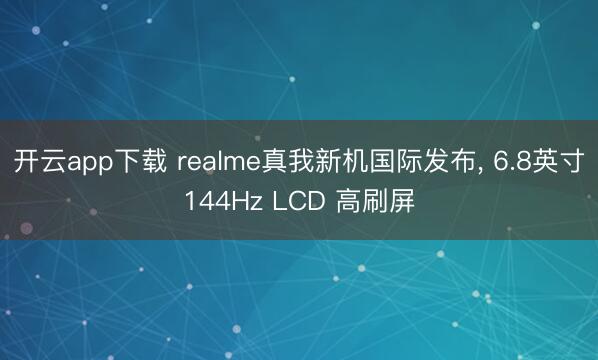 开云app下载 realme真我新机国际发布， 6.8英寸144Hz LCD 高刷屏
